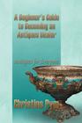 A Beginner's Guide to Becoming an Antiques Dealer: Antiques for Everyone By Christine Pym Cover Image