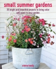 Small Summer Gardens: 35 bright and beautiful projects to bring color and scent to your garden By Emma Hardy Cover Image