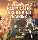 Fairy Tales About Kind Fairies: 5 Books in 1 By Wild Fairy Cover Image
