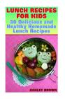 Lunch Recipes for Kids: 30 Delicious and Healthy Homemade Lunch Recipes: (Recipes for Kids, Kids Recipes) By Ashley Brown Cover Image