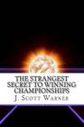 The Strangest Secret to Winning Championships: How to Crush Your Competition and Totally Dominate Your Sport By J. Scott Warner Cover Image