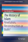 The History of Islam: Revelation, Reconstruction or Both? (Springerbriefs in Religious Studies) By Terence Lovat, Amir Moghadam Cover Image