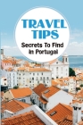 Travel Tips: Secrets To Find In Portugal: Things To Do All Over Portugal Cover Image