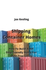 Shipping Container Homes: How To Build A DIY Ship-Friendly Home For Debt-Free Living Cover Image