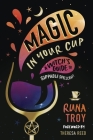 Magic in Your Cup: A Witch's Guide to Sippable Spellcraft By Runa Troy, Theresa Reed (Foreword by) Cover Image