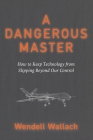A Dangerous Master: How to Keep Technology from Slipping Beyond Our Control By Wendell Wallach Cover Image