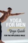 Yoga For Men: Yoga Guide for the Inflexible Male: Yoga For Beginners Cover Image