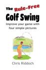 The Rule-Free Golf Swing: Improve your game with four simple pictures Cover Image