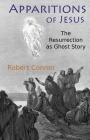 Apparitions of Jesus: The Resurrection as Ghost Story By Robert Conner Cover Image