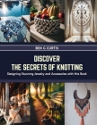 Discover the Secrets of Knotting: Designing Stunning Jewelry and Accessories with this Book By Ben G. Curtis Cover Image