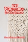 DIY Macrame for Beginners: Macrame Patterns and Knots Guide: Mother's Day Gifts By James Mullen Cover Image