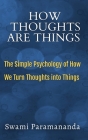 How Thoughts Are Things: The Simple Psychology of How We Turn Thoughts into Things Cover Image