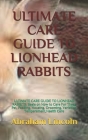 Ultimate Care Guide to Lionhead Rabbits: ULTIMATE CARE GUIDE TO LIONHEAD RABBITS: Basis on How to Care For These Pet, Feeding, Housing, Grooming, Vari By Abraham Lincoln Cover Image