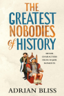 The Greatest Nobodies of History: Minor Characters from Major Moments By Adrian Bliss Cover Image