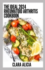 The Ideal 2024 Rheumatoid Arthritis Diet Cookbook: 100+ Healthy Recipes Cover Image