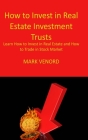 How to Invest in Real Estate Investment Trusts For Beginners 2022: Learn How to Invest in Real Estate and How to Trade in Stock Market By Mark Venord Cover Image
