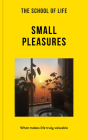 The School of Life: Small Pleasures: What Makes Life Truly Valuable By The School of Life Cover Image