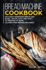 Bread Machine Cookbook: Delicious Homemade Bread and Bagel Recipe, Easy and Tasty to Prepare at home (Gluten-Free recipes included) By Noah Jerris Cover Image