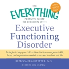 The Everything Parent's Guide to Children with Executive Functioning Disorder: Trategies to Help Your Child Achieve the Time-Management Skills, Focus, (Everything Books) By Rebecca Branstetter, Lisa Larsen (Read by) Cover Image