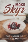 Make Skyr: The Yogurt Of Iceland: Skyr Recipe Icelandic By Nigel Gisler Cover Image
