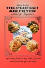 The Perfect Air Fryer Cookbook for Beginners: Quite Easy Meals to Fry, Bake, Grill and even Roast with Your Air Fryer Cover Image