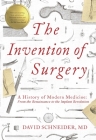 The Invention of Surgery: A History of Modern Medicine: From the Renaissance to the Implant Revolution By David Schneider Cover Image
