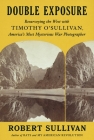 Double Exposure: Resurveying the West with Timothy O'Sullivan, America's Most Mysterious War Photographer By Robert Sullivan Cover Image