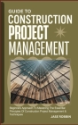 Guide to Construction Project Management: Beginners Approach To Mastering The Essential Principles Of Construction Project Management & Techniques Cover Image