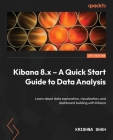 Kibana 8.x - A Quick Start Guide to Data Analysis: Learn about data exploration, visualization, and dashboard building with Kibana Cover Image