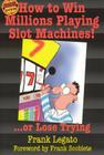 How to Win Millions Playing Slot Machines!: ...Or Lose Trying (Scoblete Get-The-Edge Guide) By Frank Legato Cover Image