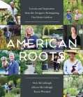 American Roots: Lessons and Inspiration from the Designers Reimagining Our Home Gardens By Nick McCullough, Allison McCullough, Teresa Woodard Cover Image
