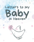 Letters To My Baby In Heaven: A Diary Of All The Things I Wish I Could Say - Newborn Memories - Grief Journal - Loss of a Baby - Sorrowful Season - By Patricia Larson Cover Image