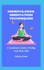 Mindfulness Meditation Techniques: A Systematic Guide to Finding Your Inner Calm By Felicia Greer Cover Image