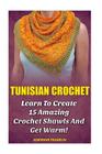 Tunisian Crochet: Learn to Creat 15 Amazing Crochet Shawls and Get Warm!: (Tunisian Crochet, Crochet Scarves, Crochet Shawls, How To Cro Cover Image