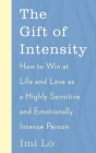 The Gift of Intensity: How to Win at Life and Love as a Highly Sensitive and Emotionally Intense Person By Imi Lo Cover Image