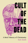 Cult of the Dead: A Brief History of Christianity By Kyle Smith Cover Image
