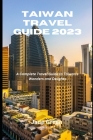 Taiwan Travel Guide 2023: A Complete Travel Guide to Taiwan's Wonders and Delights Cover Image