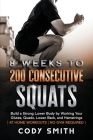 8 Weeks to 200 Consecutive Squats: Build a Strong Lower Body by Working Your Glutes, Quads, Lower Back, and Hamstrings By Cody Smith Cover Image