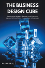 The Business Design Cube: Converging Markets, Society, and Customer Values to Grow Firms Competitive in Business By Rajagopal Cover Image