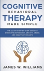 Cognitive Behavioral Therapy: Made Simple - The 21 Day Step by Step Guide to Overcoming Depression, Anxiety, Anger, and Negative Thoughts (Practical By James W. Williams Cover Image