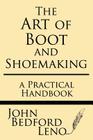 The Art of Boot and Shoemaking: A Practical Handbook By John Bedford Leno Cover Image