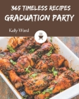 365 Timeless Graduation Party Recipes: Home Cooking Made Easy with Graduation Party Cookbook! By Kelly Ward Cover Image