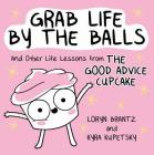 Grab Life by the Balls: And Other Life Lessons from The Good Advice Cupcake By Loryn Brantz, Kyra Kupetsky Cover Image