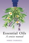 Essential Oils: A Concise Manual of Their Therapeutic Use in Herbal and Aromatic Medicine By Nikki Darrell Cover Image