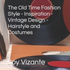 The Old Time Fashion Style - Inspiration - Vintage Design - Hairstyle and Costumes By Joy Vizante Cover Image