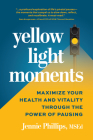 Yellow Light Moments: Maximize Your Health and Vitality Through the Power of Pausing By Jennie Phillips Cover Image