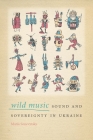 Wild Music: Sound and Sovereignty in Ukraine Cover Image