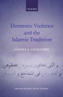 Domestic Violence and the Islamic Tradition (Oxford Islamic Legal Studies) By Ayesha S. Chaudhry Cover Image
