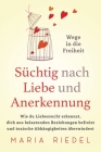 Süchtig nach Liebe und Anerkennung - Wege in die Freiheit -: Wie du Liebessucht erkennst, dich aus belastenden Beziehungen befreist und toxische Abhän By Maria Riedel Cover Image