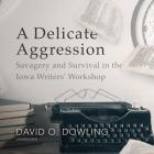 A Delicate Aggression Lib/E: Savagery and Survival in the Iowa Writers' Workshop By David O. Dowling, Grover Gardner (Read by) Cover Image